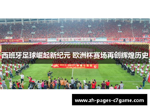 西班牙足球崛起新纪元 欧洲杯赛场再创辉煌历史 西班牙足球崛起新纪元 欧洲杯赛场再创辉煌历史