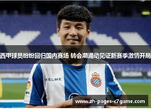 西甲球员纷纷回归国内赛场 转会潮涌动见证新赛季激情开局 西甲球员纷纷回归国内赛场 转会潮涌动见证新赛季激情开局