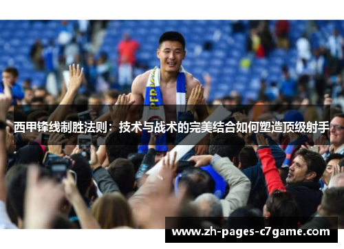 西甲锋线制胜法则：技术与战术的完美结合如何塑造顶级射手