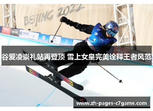 谷爱凌崇礼站再登顶 雪上女皇完美诠释王者风范 谷爱凌崇礼站再登顶 雪上女皇完美诠释王者风范