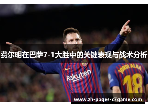 费尔明在巴萨7-1大胜中的关键表现与战术分析 费尔明在巴萨7-1大胜中的关键表现与战术分析
