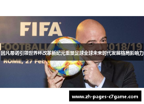 因凡蒂诺引领世界杯改革新纪元重塑足球全球未来时代发展格局影响力 因凡蒂诺引领世界杯改革新纪元重塑足球全球未来时代发展格局影响力