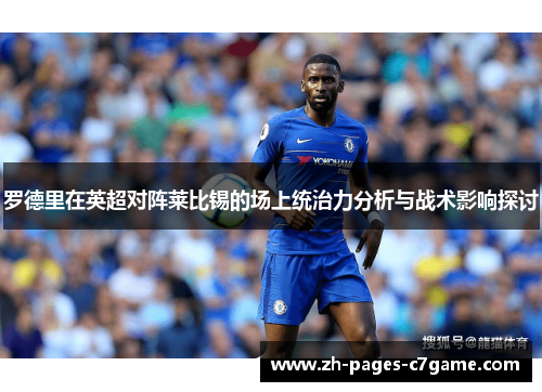 罗德里在英超对阵莱比锡的场上统治力分析与战术影响探讨 罗德里在英超对阵莱比锡的场上统治力分析与战术影响探讨