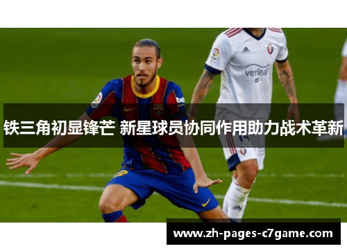 铁三角初显锋芒 新星球员协同作用助力战术革新