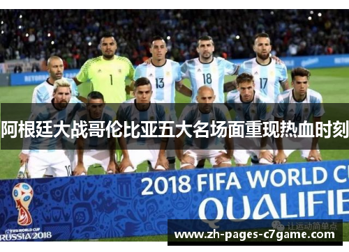 阿根廷大战哥伦比亚五大名场面重现热血时刻