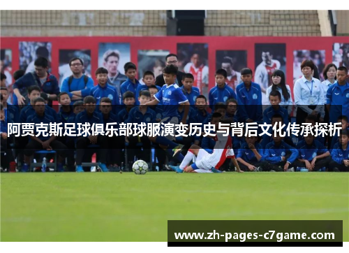 阿贾克斯足球俱乐部球服演变历史与背后文化传承探析 阿贾克斯足球俱乐部球服演变历史与背后文化传承探析