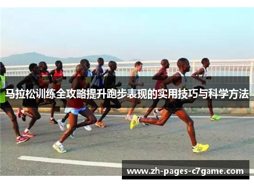 马拉松训练全攻略提升跑步表现的实用技巧与科学方法