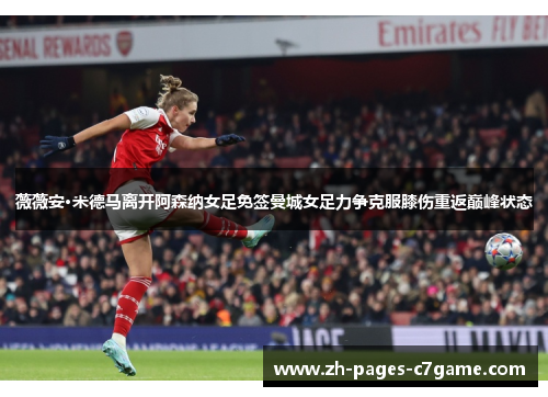 薇薇安·米德马离开阿森纳女足免签曼城女足力争克服膝伤重返巅峰状态 薇薇安·米德马离开阿森纳女足免签曼城女足力争克服膝伤重返巅峰状态