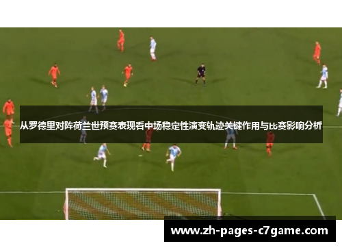 从罗德里对阵荷兰世预赛表现看中场稳定性演变轨迹关键作用与比赛影响分析 从罗德里对阵荷兰世预赛表现看中场稳定性演变轨迹关键作用与比赛影响分析