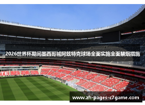 2026世界杯期间墨西哥城阿兹特克球场全面实施全面禁烟措施